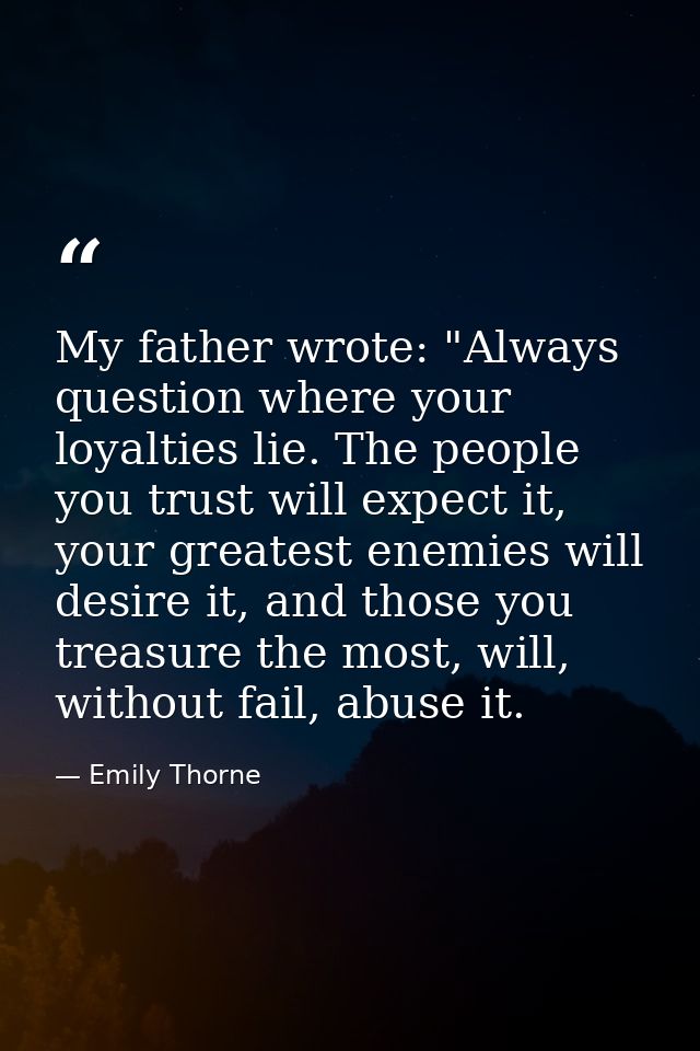 My father wrote: "Always question where your loyalties lie. The people you trust will expect it, your greatest enemies w — Emily Thorne