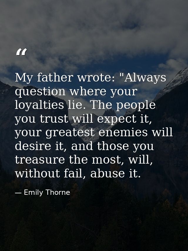 My father wrote: "Always question where your loyalties lie. The people you trust will expect it, your greatest enemies w — Emily Thorne