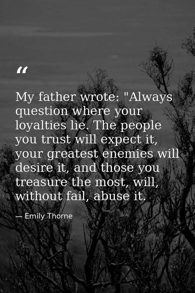 My father wrote: "Always question where your loyalties lie. The people you trust will expect it, your greatest enemies w — Emily Thorne