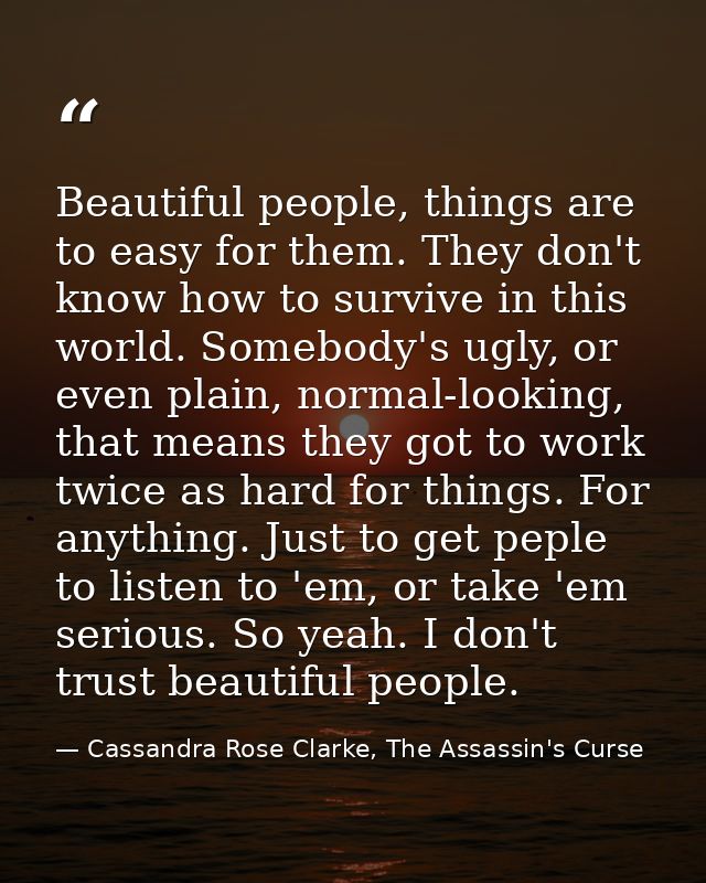 Beautiful people, things are to easy for them. They don't know how to survive in this world. Somebody's ugly, or even pl — Cassandra Rose Clarke, The Assassin's Curse