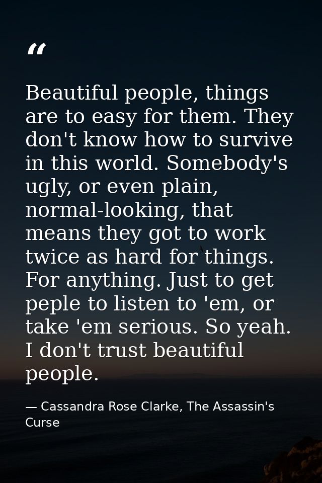 Beautiful people, things are to easy for them. They don't know how to survive in this world. Somebody's ugly, or even pl — Cassandra Rose Clarke, The Assassin's Curse