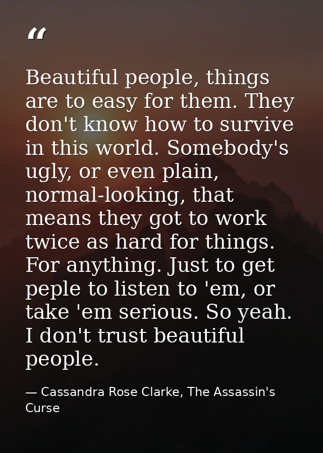 Beautiful people, things are to easy for them. They don't know how to survive in this world. Somebody's ugly, or even pl — Cassandra Rose Clarke, The Assassin's Curse