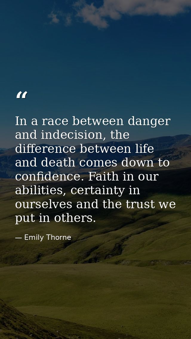 In a race between danger and indecision, the difference between life and death comes down to confidence. Faith in our ab — Emily Thorne