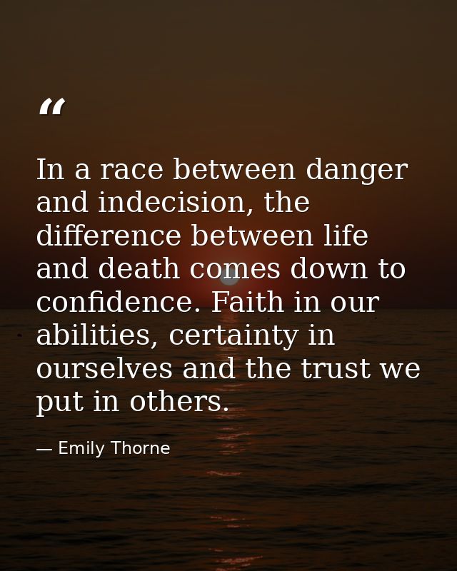 In a race between danger and indecision, the difference between life and death comes down to confidence. Faith in our ab — Emily Thorne
