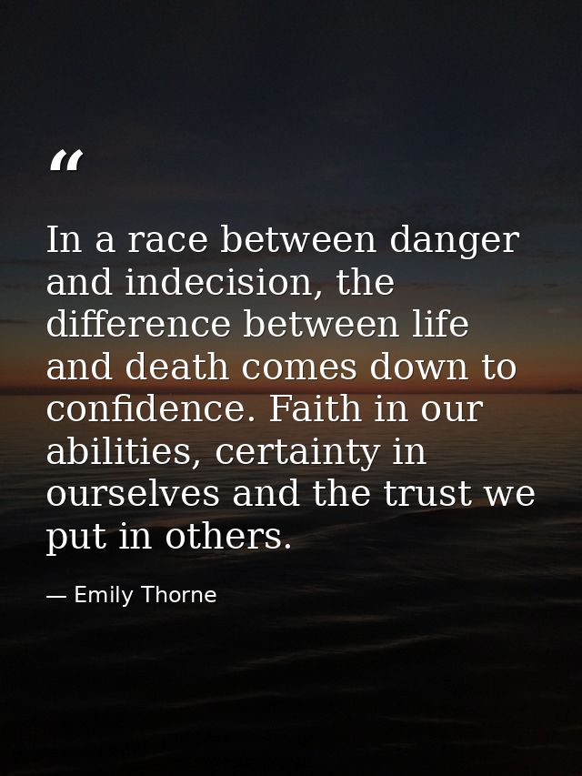 In a race between danger and indecision, the difference between life and death comes down to confidence. Faith in our ab — Emily Thorne
