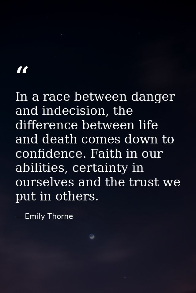 In a race between danger and indecision, the difference between life and death comes down to confidence. Faith in our ab — Emily Thorne