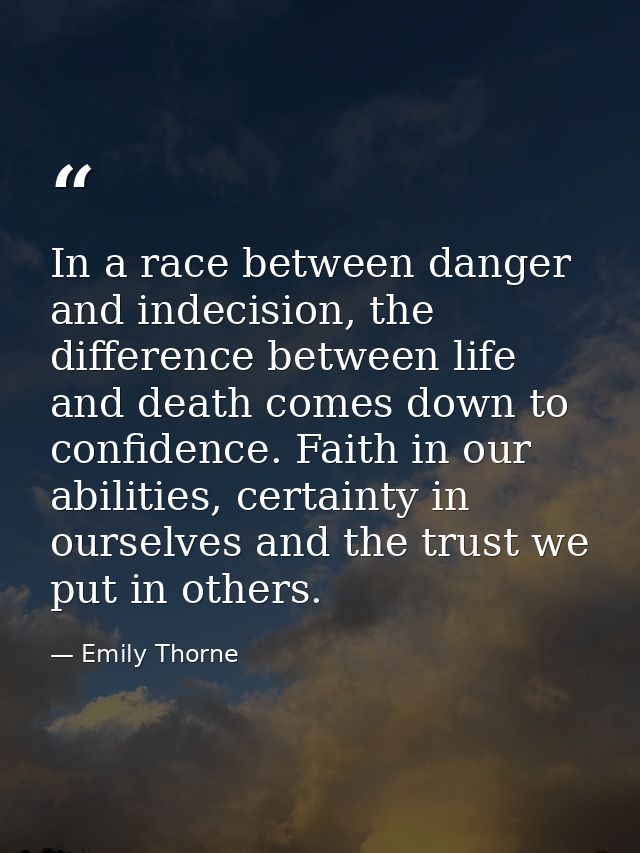 In a race between danger and indecision, the difference between life and death comes down to confidence. Faith in our ab — Emily Thorne