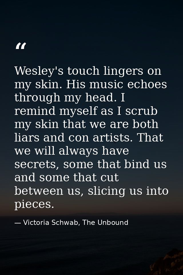 Wesley's touch lingers on my skin. His music echoes through my head. I remind myself as I scrub my skin that we are both — Victoria Schwab, The Unbound