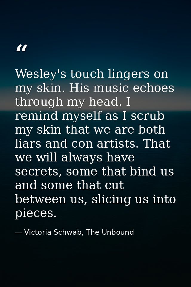 Wesley's touch lingers on my skin. His music echoes through my head. I remind myself as I scrub my skin that we are both — Victoria Schwab, The Unbound