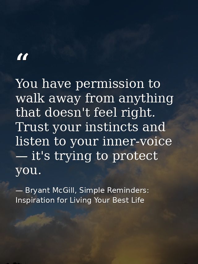 You have permission to walk away from anything that doesn't feel right. Trust your instincts and listen to your inner-vo — Bryant McGill, Simple Reminders: Inspiration for Living Your Best Life