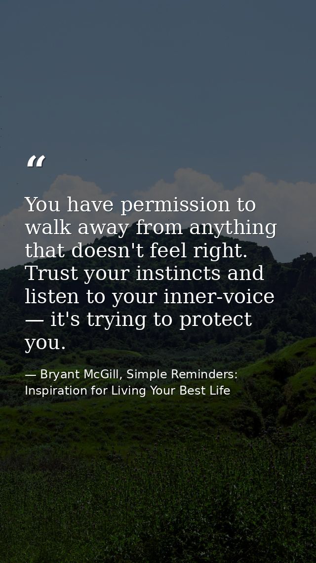 You have permission to walk away from anything that doesn't feel right. Trust your instincts and listen to your inner-vo — Bryant McGill, Simple Reminders: Inspiration for Living Your Best Life