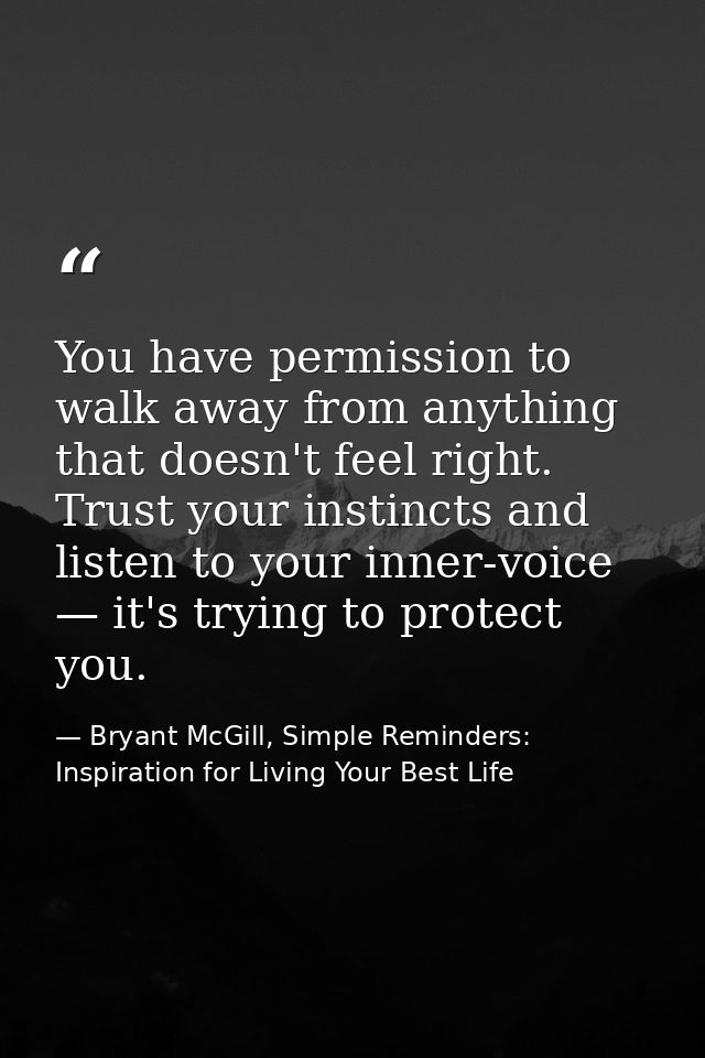 You have permission to walk away from anything that doesn't feel right. Trust your instincts and listen to your inner-vo — Bryant McGill, Simple Reminders: Inspiration for Living Your Best Life