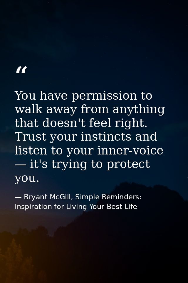 You have permission to walk away from anything that doesn't feel right. Trust your instincts and listen to your inner-vo — Bryant McGill, Simple Reminders: Inspiration for Living Your Best Life