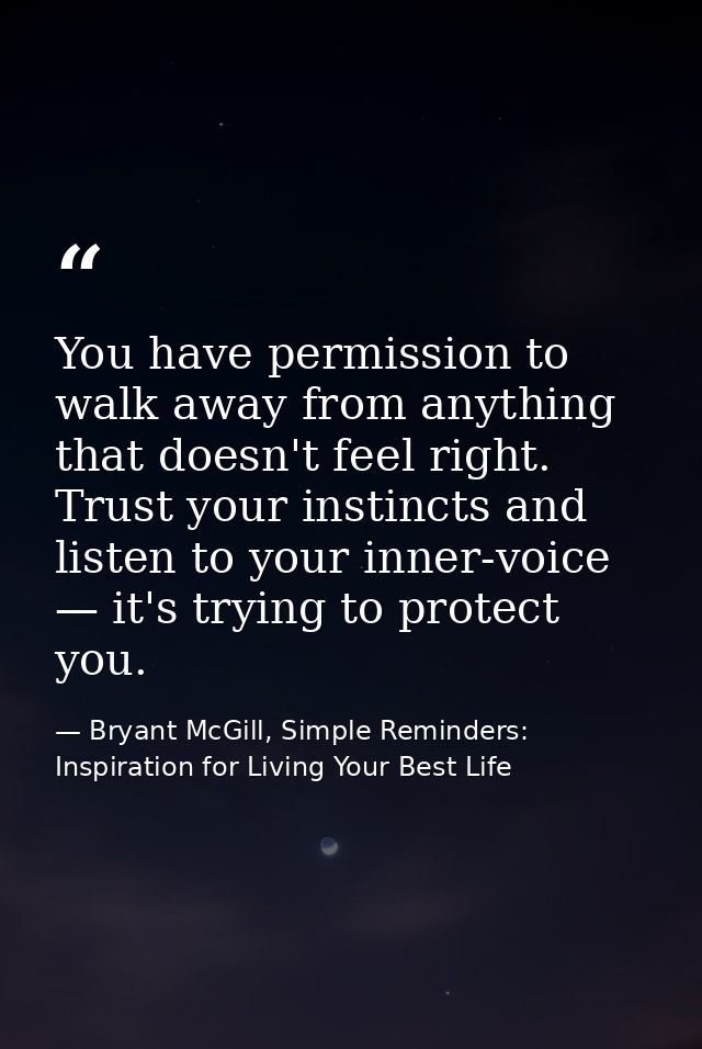 You have permission to walk away from anything that doesn't feel right. Trust your instincts and listen to your inner-vo — Bryant McGill, Simple Reminders: Inspiration for Living Your Best Life