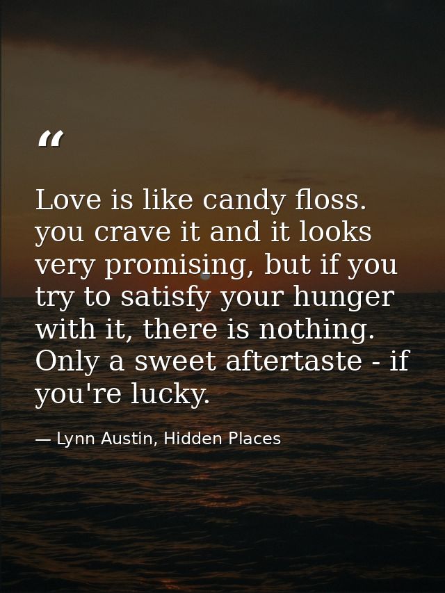 Love is like candy floss. you crave it and it looks very promising, but if you try to satisfy your hunger with it, there — Lynn Austin, Hidden Places