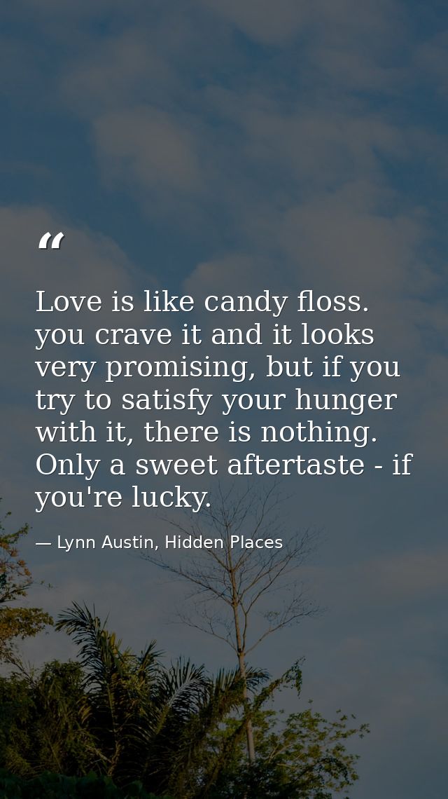 Love is like candy floss. you crave it and it looks very promising, but if you try to satisfy your hunger with it, there — Lynn Austin, Hidden Places