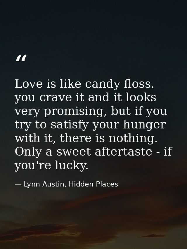 Love is like candy floss. you crave it and it looks very promising, but if you try to satisfy your hunger with it, there — Lynn Austin, Hidden Places