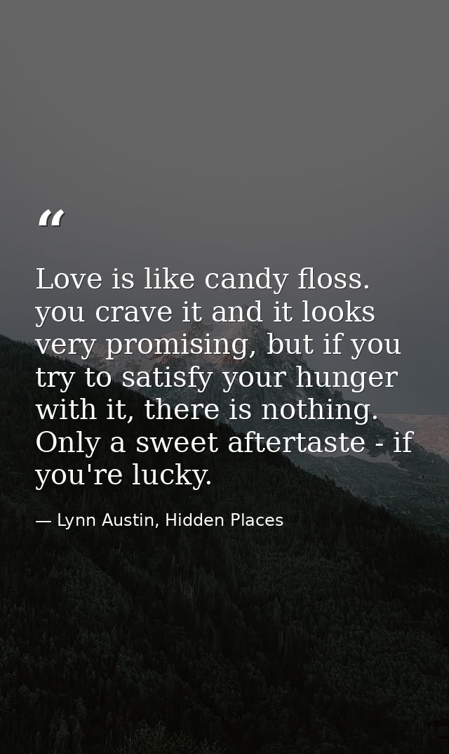 Love is like candy floss. you crave it and it looks very promising, but if you try to satisfy your hunger with it, there — Lynn Austin, Hidden Places