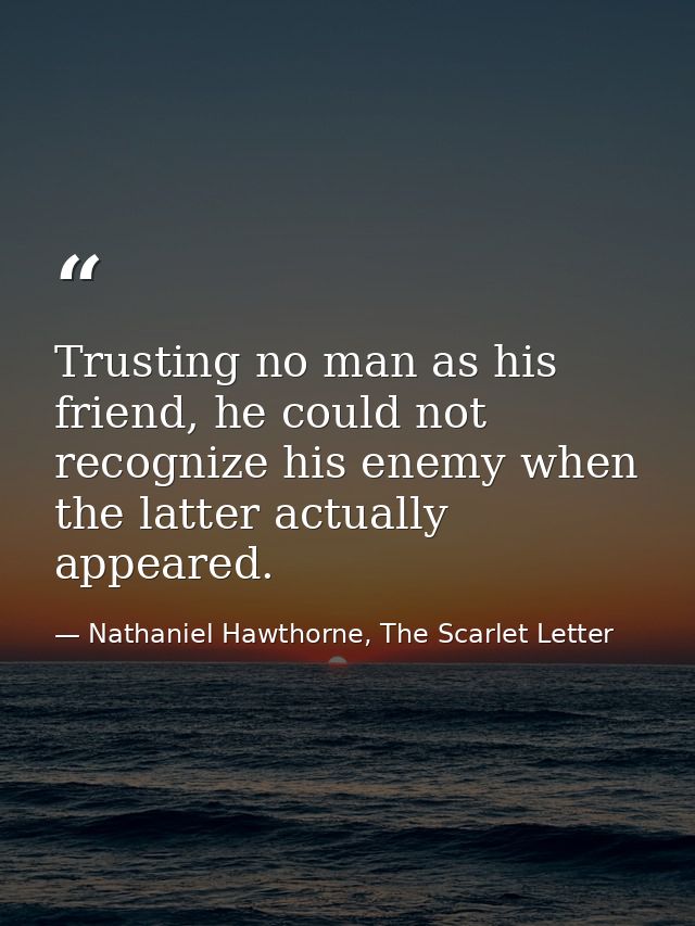 Trusting no man as his friend, he could not recognize his enemy when the latter actually appeared. — Nathaniel Hawthorne, The Scarlet Letter
