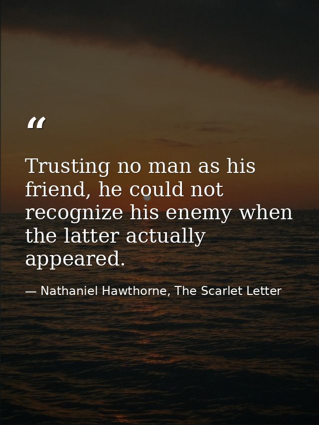 Trusting no man as his friend, he could not recognize his enemy when the latter actually appeared. — Nathaniel Hawthorne, The Scarlet Letter
