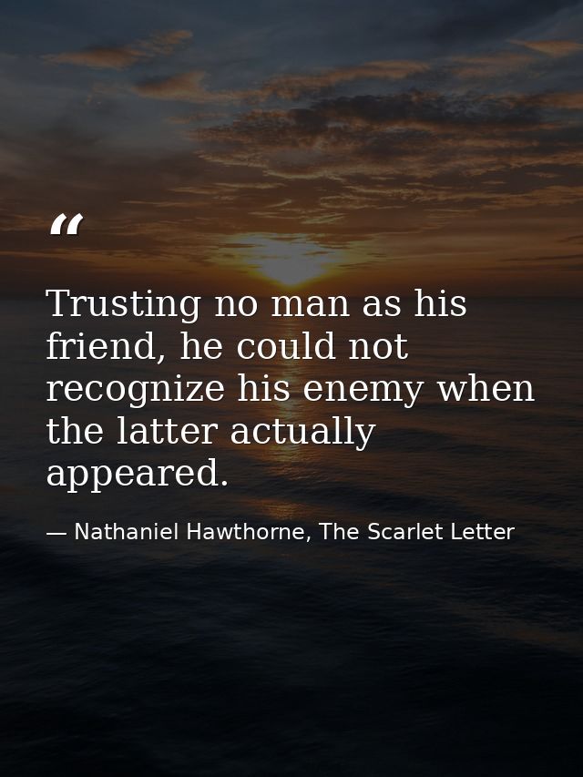 Trusting no man as his friend, he could not recognize his enemy when the latter actually appeared. — Nathaniel Hawthorne, The Scarlet Letter