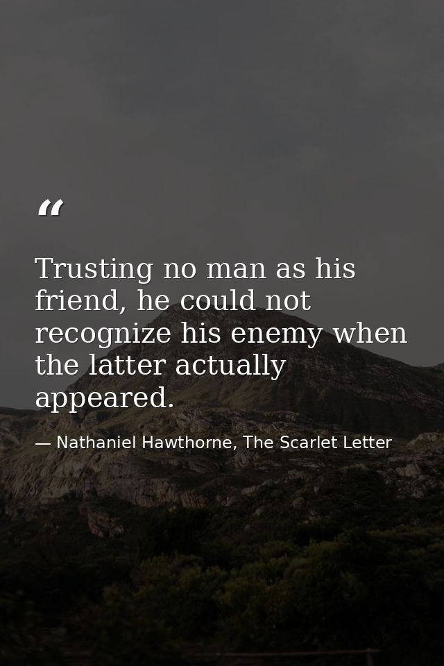 Trusting no man as his friend, he could not recognize his enemy when the latter actually appeared. — Nathaniel Hawthorne, The Scarlet Letter