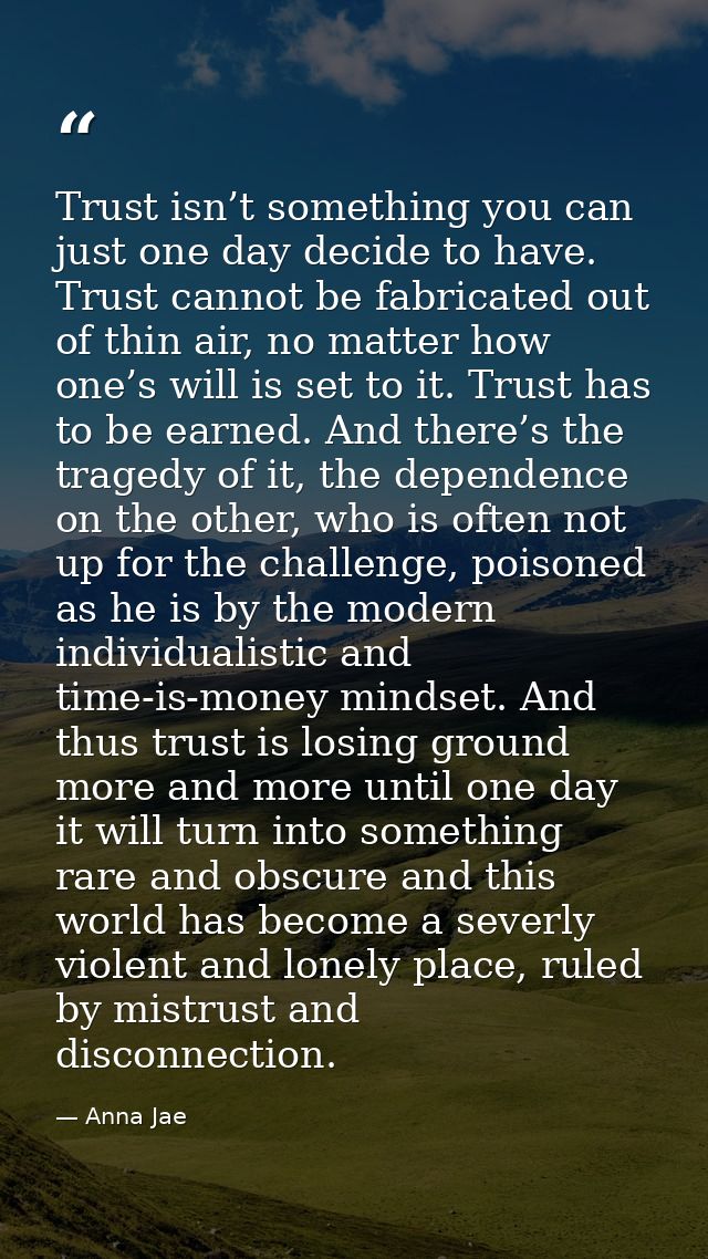 Trust isn’t something you can just one day decide to have. Trust cannot be fabricated out of thin air, no matter how one — Anna Jae