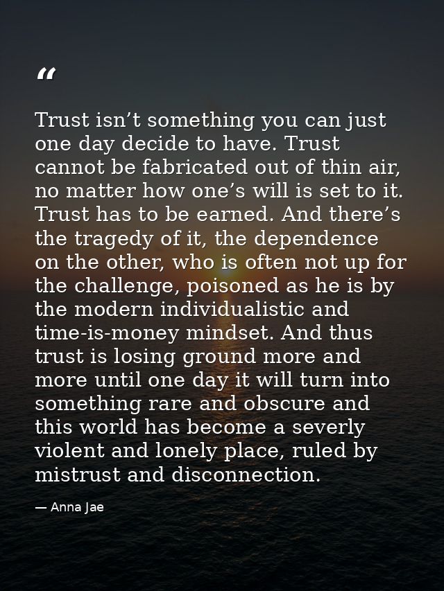 Trust isn’t something you can just one day decide to have. Trust cannot be fabricated out of thin air, no matter how one — Anna Jae