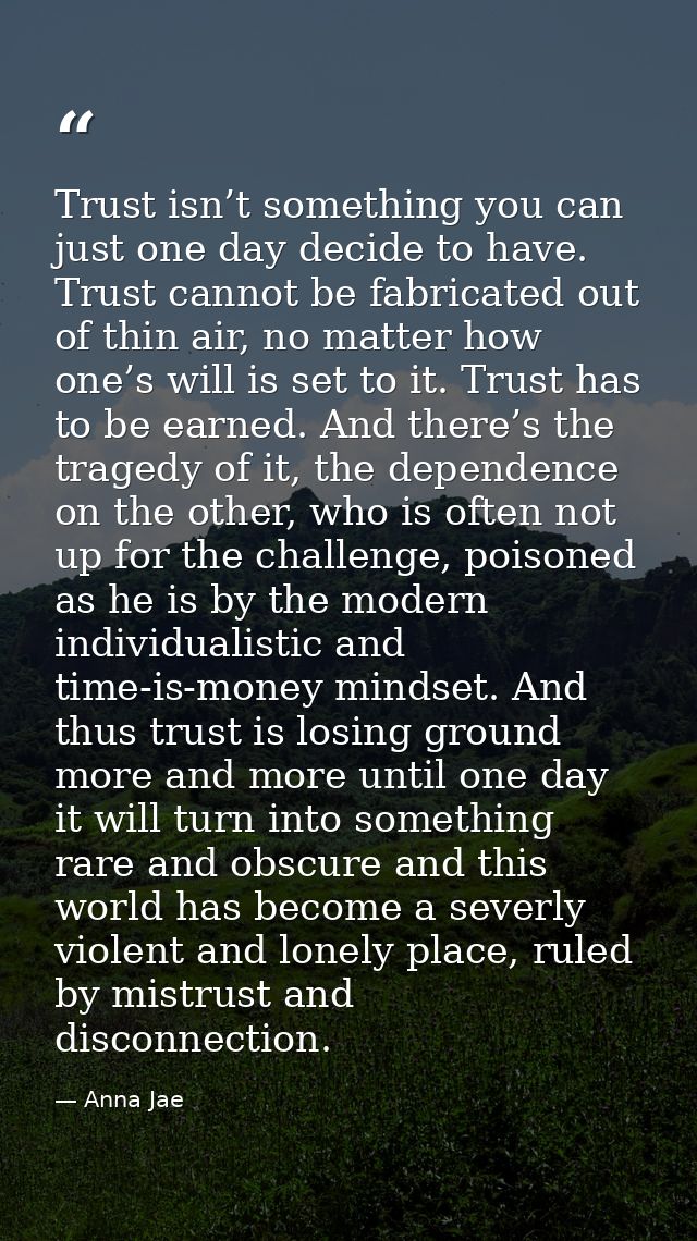 Trust isn’t something you can just one day decide to have. Trust cannot be fabricated out of thin air, no matter how one — Anna Jae