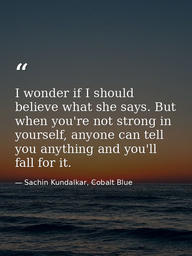 I wonder if I should believe what she says. But when you're not strong in yourself, anyone can tell you anything and you — Sachin Kundalkar, Cobalt Blue