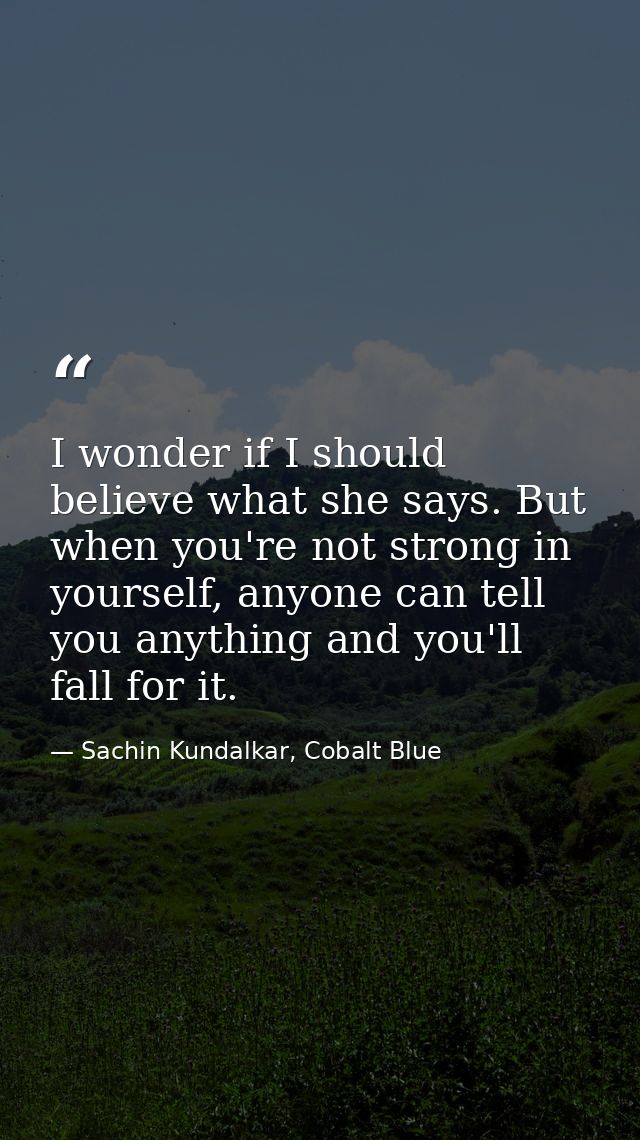 I wonder if I should believe what she says. But when you're not strong in yourself, anyone can tell you anything and you — Sachin Kundalkar, Cobalt Blue