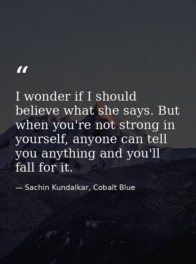 I wonder if I should believe what she says. But when you're not strong in yourself, anyone can tell you anything and you — Sachin Kundalkar, Cobalt Blue