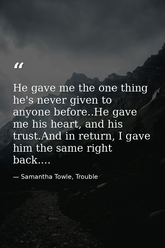 He gave me the one thing he's never given to anyone before..He gave me his heart, and his trust.And in return, I gave hi — Samantha Towle, Trouble