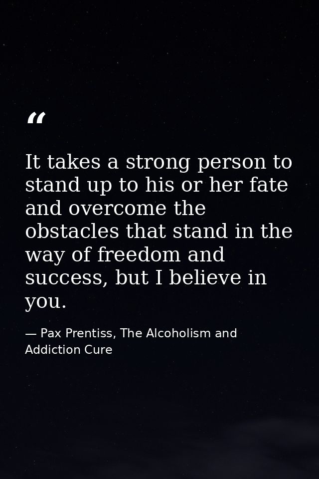 It takes a strong person to stand up to his or her fate and overcome the obstacles that stand in the way of freedom and  — Pax Prentiss, The Alcoholism and Addiction Cure