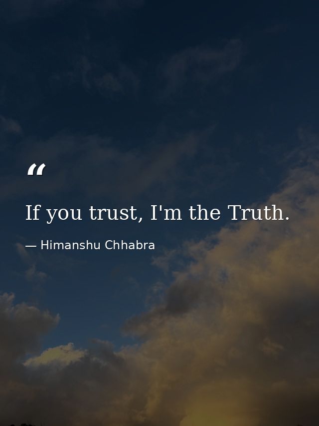 If you trust, I'm the Truth. — Himanshu Chhabra
