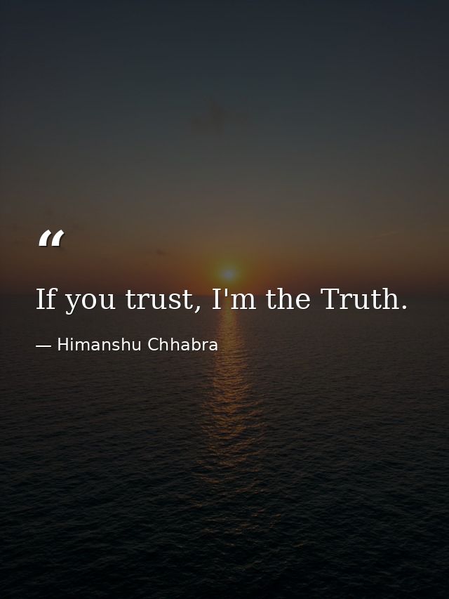If you trust, I'm the Truth. — Himanshu Chhabra