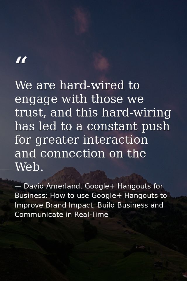 We are hard-wired to engage with those we trust, and this hard-wiring has led to a constant push for greater interaction — David Amerland, Google+ Hangouts for Business: How to use Google+ Hangouts to Improve Brand Impact, Build Business and Communicate in Real-Time