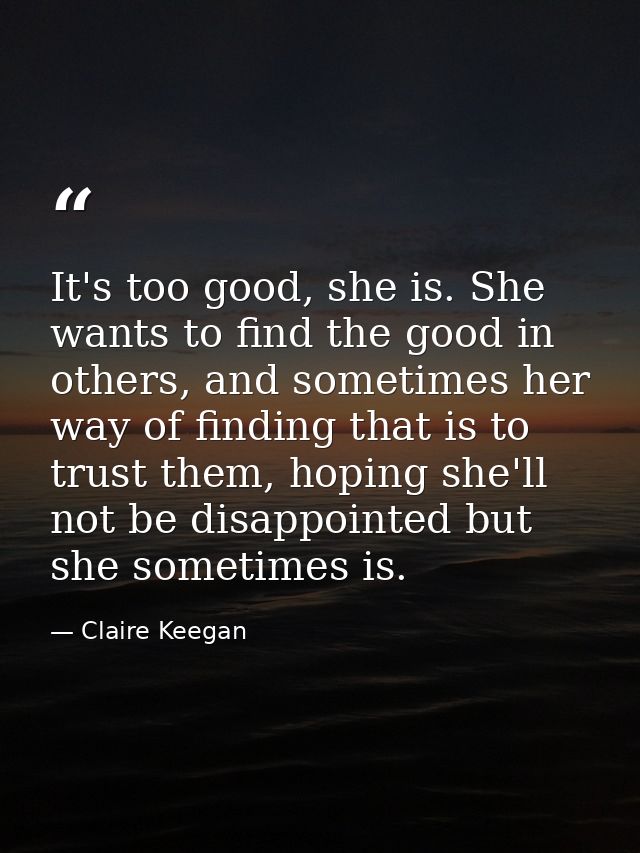 It's too good, she is. She wants to find the good in others, and sometimes her way of finding that is to trust them, hop — Claire Keegan