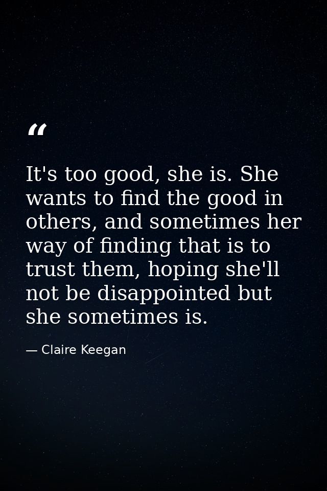 It's too good, she is. She wants to find the good in others, and sometimes her way of finding that is to trust them, hop — Claire Keegan