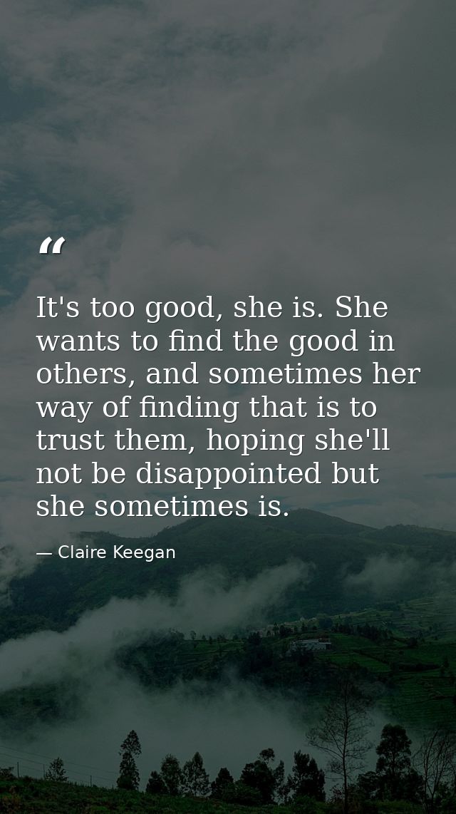 It's too good, she is. She wants to find the good in others, and sometimes her way of finding that is to trust them, hop — Claire Keegan
