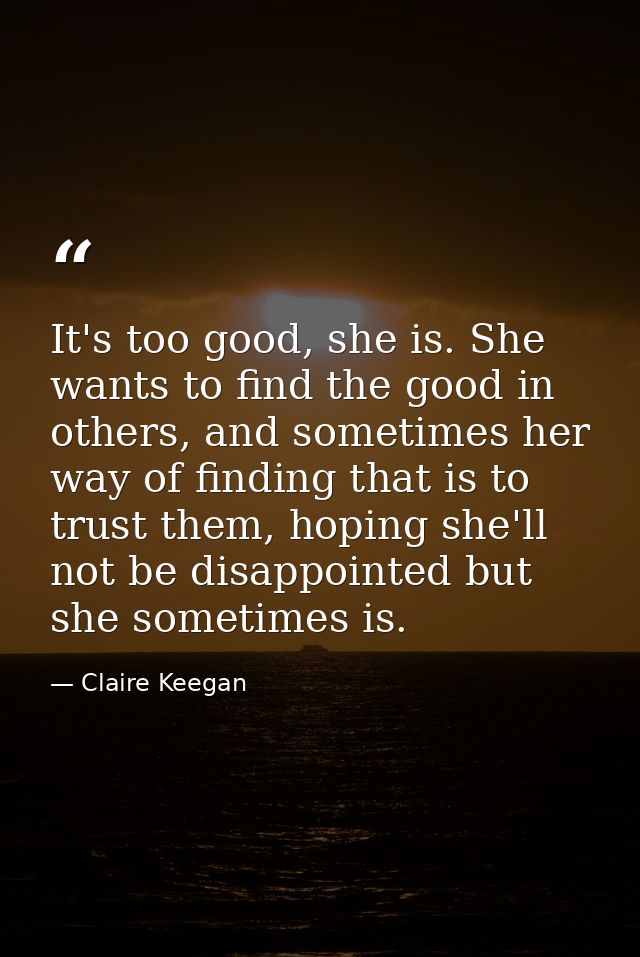 It's too good, she is. She wants to find the good in others, and sometimes her way of finding that is to trust them, hop — Claire Keegan
