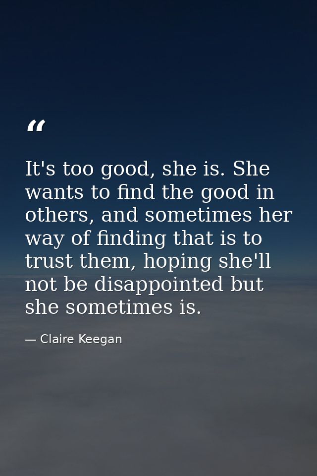It's too good, she is. She wants to find the good in others, and sometimes her way of finding that is to trust them, hop — Claire Keegan
