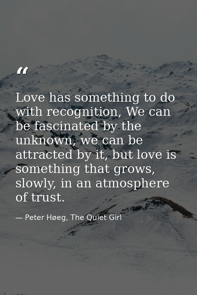 Love has something to do with recognition, We can be fascinated by the unknown, we can be attracted by it, but love is s — Peter Høeg, The Quiet Girl
