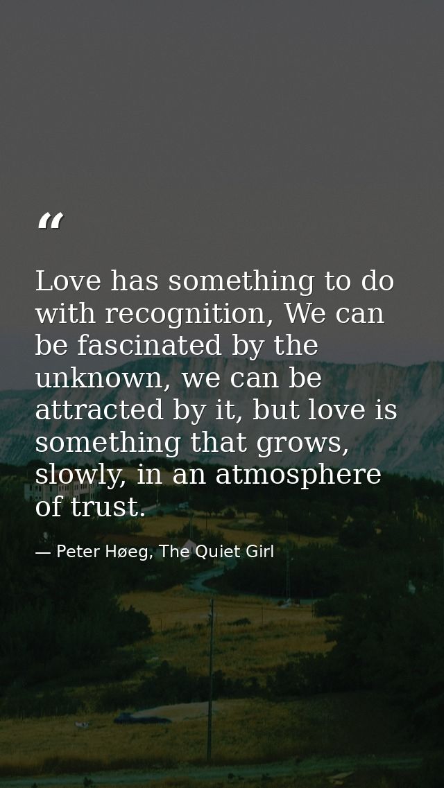 Love has something to do with recognition, We can be fascinated by the unknown, we can be attracted by it, but love is s — Peter Høeg, The Quiet Girl