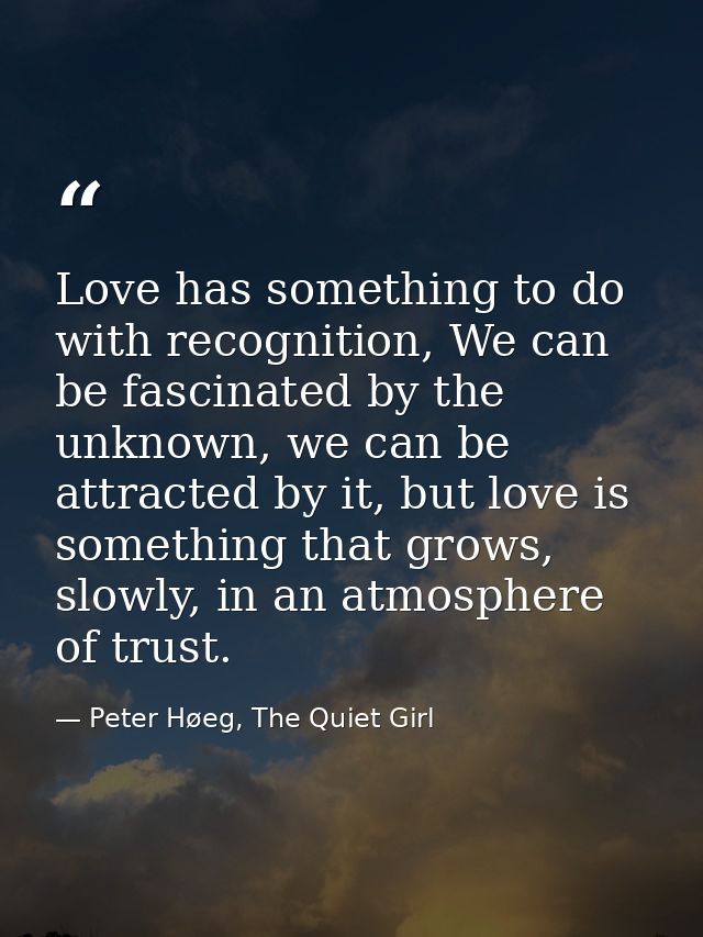 Love has something to do with recognition, We can be fascinated by the unknown, we can be attracted by it, but love is s — Peter Høeg, The Quiet Girl