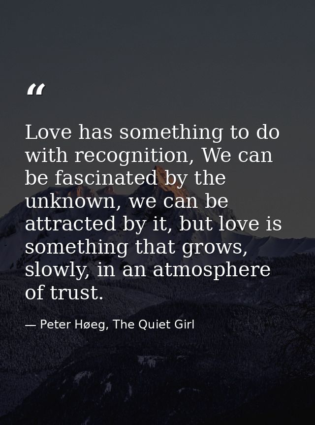 Love has something to do with recognition, We can be fascinated by the unknown, we can be attracted by it, but love is s — Peter Høeg, The Quiet Girl