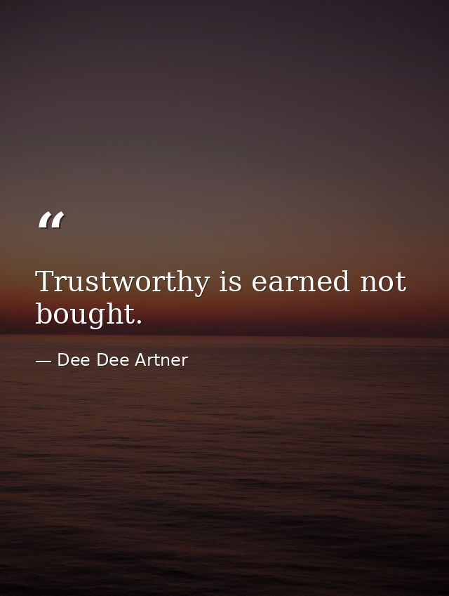 Trustworthy is earned not bought. — Dee Dee Artner