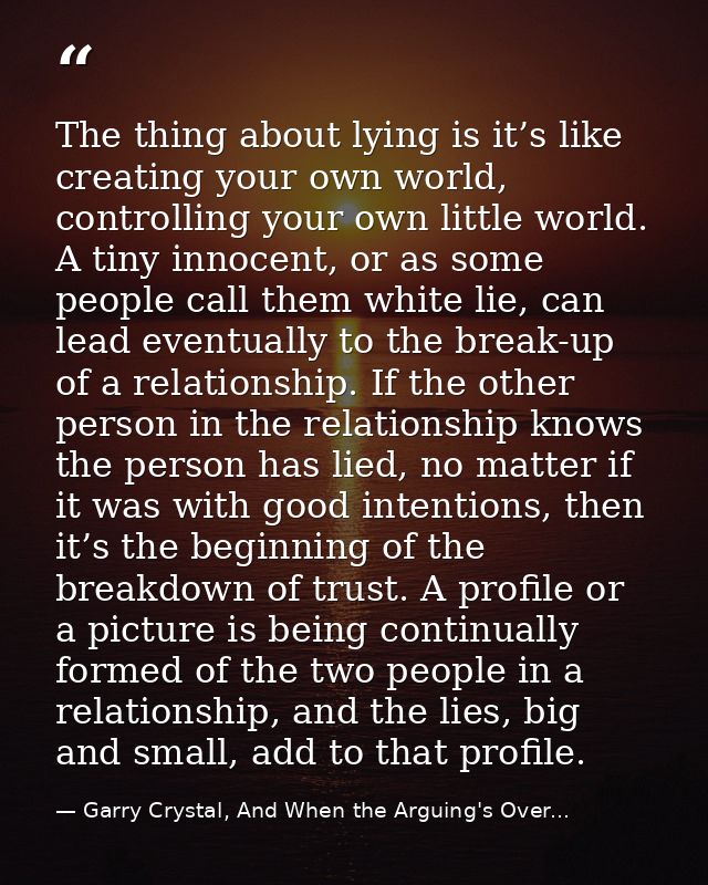 The thing about lying is it’s like creating your own world, controlling your own little world. A tiny innocent, or as so — Garry Crystal, And When the Arguing's Over...
