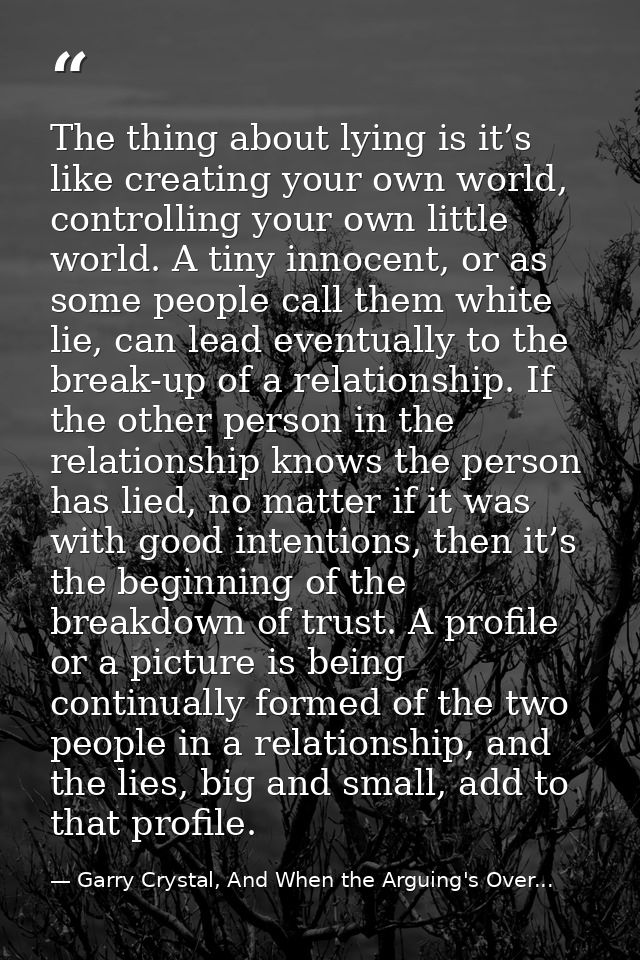 The thing about lying is it’s like creating your own world, controlling your own little world. A tiny innocent, or as so — Garry Crystal, And When the Arguing's Over...