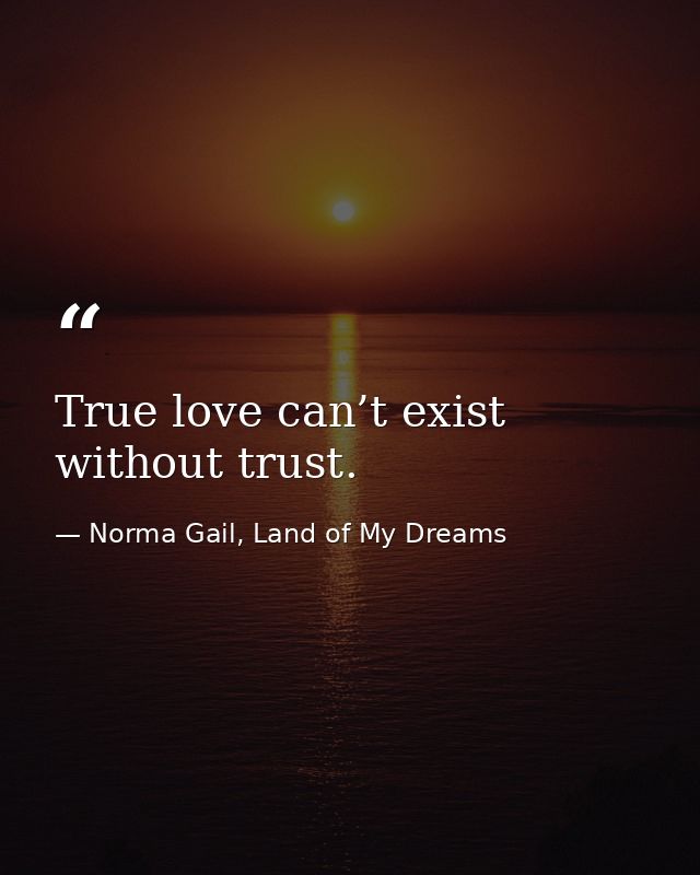 True love can’t exist without trust. — Norma Gail, Land of My Dreams
